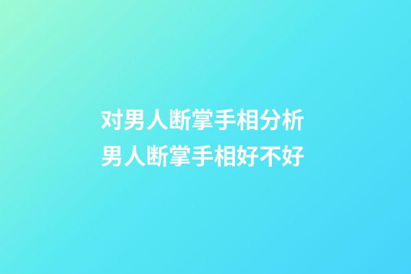 对男人断掌手相分析 男人断掌手相好不好